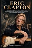 ERIC CLAPTON: The Life and Legacy of a Guitar Legend