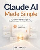 Claude AI Made Simple: A Complete Beginner's Guide to Every Feature — and How to Use Them Well