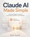 Claude AI Made Simple: A Complete Beginner's Guide to Every Feature — and How to Use Them Well