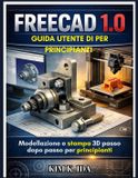 GUIDA Independently Published Guida Utente Di Freecad 1.0 Per Principianti