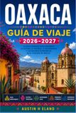 OAXACA GUÍA DE VIAJE 2026-2027: Una ruta práctica a través de mercados, palenques de mezcal y ruinas zapotecas.