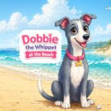 Dobbie the Whippet at the Beach: A Cute and Simple Children’s Story About Being Brave and Trying New Things