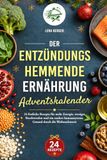 Der Entzündungshemmende Ernährung Adventskalender: 24 festliche Rezepte für mehr Energie, weniger Beschwerden und ein starkes Immunsystem. Gesund durch die Weihnachtszeit