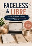 FACELESS & LIBRE: Le guide de l’introvertie pour créer un business digital sans montrer son visage grâce à l’IA