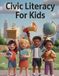 Civic Literacy for Kids: Government, the Bill of Rights, Voting, Spotting Fake News, How to Argue Well, and the Real Skills of Citizenship — for Ages 8 to 12