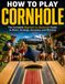 HOW TO PLAY CORNHOLE: The Complete Beginner to Advanced Guide to Rules, Strategy, Accuracy, and Winning Every Game