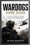 WARDOGS GAME GUIDE: The Complete Strategy Guide to Weapons, Loadouts, Vehicles, Objectives, Squad Coordination, Tactical Combat & Victory