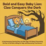 Bold and Easy Baby Lion: Cleo Conquers the Dark: A Heartwarming Coloring Story for Kids Ages 4-10 About Overcoming the Fear of the Dark, Asking for Help, and Discovering True Bravery