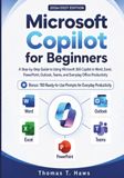 Microsoft Copilot for Beginners: A Step-by-Step Guide to Using Microsoft 365 Copilot in Word, Excel, PowerPoint, Outlook, Teams, and Everyday Office Productivity