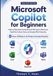 Microsoft Copilot for Beginners: A Step-by-Step Guide to Using Microsoft 365 Copilot in Word, Excel, PowerPoint, Outlook, Teams, and Everyday Office Productivity
