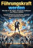 Führungskraft werden: Wie Sie in 90 Tagen Vertrauen aufbauen und Teams stärken: Praktische Methoden für neue Manager, um Respekt zu gewinnen, klare ... treffen und messbare Ergebnisse zu erzielen