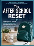 The After-School Reset: A Parent's Guide to Helping Neurodivergent Kids Decompress, Regulate & Reconnect After School