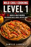Mild Chili Cooking — Level 1: 60 Gentle-Heat Recipes for Everyday Meals, Sauces, and Cozy Sides