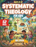 Systematic Theology for Kids: 52-Week Christian Homeschool Curriculum (Ages 8–12) A Structured Journey Through God, Creation, Sin, Salvation and the Christian Life. FULL COLOR Version