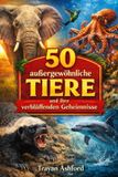 50 Independently Published 50 Aussergewöhnliche Tiere Und Ihre Verblüffenden Geheimnisse Paperback