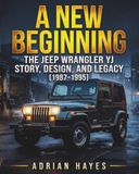 A Jeep A New Beginning: The Jeep Wrangler YJ Story, Design, and Legacy (1987–1995)