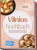 Vilnius Kochbuch: Die leckersten Rezepte aus Vilnius für jeden Geschmack und Anlass – inkl. Brotrezepten, Suppen, Desserts, Getränke uvm.
