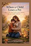 When a Child Loses a Pet: How to Talk About Death, Grieve Together, and Say Goodbye with Love