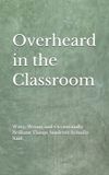 Overheard Independently Published Overheard in the Classroom: Witty, Wrong and Occasionally Brilliant Things My Students Actually Said Paperback