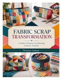 FABRIC SCRAP TRANSFORMATION: Creative Projects For Reusing Leftover Textiles