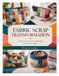 FABRIC SCRAP TRANSFORMATION: Creative Projects For Reusing Leftover Textiles