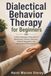 Dialectical Behavior Therapy for Beginners: A Plain-Language Introduction to Mindfulness, Distress Tolerance, Emotion Regulation, and Interpersonal Effectiveness