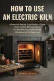 HOW Libri GmbH How to Use an Electric Kiln: A Practical Step-by-Step Guide to Firing, Glaze Control, Kiln Operation, Troubleshooting, and Essential Maintenance for Beginners