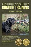 Absolutely Positively Gundog Training: Positive Training for Your Retriever Gundog