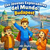 Los Jóvenes Exploradores del Mundo: Budapest: Descubriendo la capital de Hungría, su cultura y sus lugares emblemáticos | Un divertido libro de viajes para niños de 4 a 8 años