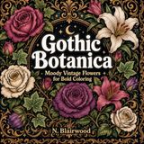 Gothic Botanica: Moody Vintage Flowers for Bold Coloring