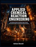 APPLIED CHEMICAL REACTION ENGINEERING: Learn Reaction Kinetics and Reactor Design Through Real Industrial Examples and Step-by-Step Worked Problems