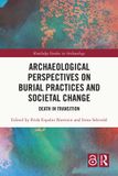 Archaeological Routledge Studies in Archaeology: Archaeological Perspectives on Burial Practices and Societal Change