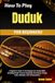 How DUDUK How To Play Duduk For Beginners: A Beginner's Guide To Developing Core Duduk Skills, Including Breath Control, Fingerings, Reed Setup, Tuning, Scales, Melodies, And Ornamentation