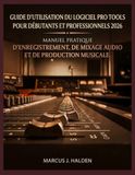 GUIDE Pro Tools GUIDE D'UTILISATION DU LOGICIEL PRO TOOLS POUR DÉBUTANTS ET PROFESSIONNELS 2026: MANUEL PRATIQUE D'ENREGISTREMENT, DE MIXAGE AUDIO ET DE PRODUCTION MUSICALE