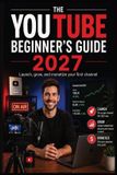 The Libri GmbH The YouTube Beginner's Guide 2027: Launch, Grow, and Monetize Your First Channel