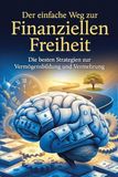 Der einfache Weg zur Finanziellen Freiheit: Die besten Strategien zu Vermögensbildung und Vermehrung