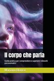Il corpo che parla: Guida pratica per comprendere e superare i disturbi psicosomatici