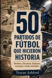 50 Libri GmbH Grandes Historias del Deporte- 50 Partidos de Fútbol Que Hicieron Historia