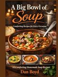 A Big Bowl of Soup: Great Soup Recipes for an Easy Comfort Meal