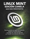 Linux Mint Edición Canela Guía Para Principiantes: Recurso práctico con guías de instalación, el gestor de archivos Nemo, comandos apt, copias de ... Timeshift y personalización del escritorio