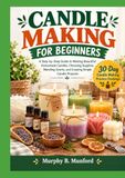 FABRICATION DE BOUGIES POUR DÉBUTANTS : Guide étape par étape pour fabriquer de belles bougies faites maison, choisir le matériel, mélanger les parfums et créer des projets de bougies simples