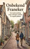 Onbekend Franeker: Een stadswandeling langs verborgen verhalen en vergeten plekken
