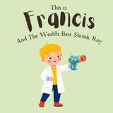 This Is Francis: And The Worlds Best Shrink Ray