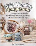 Adorable Baby Amigurumi: 7 Cute Crochet Patterns for Stuffed Animals, Fantasy Characters & Sweet Toys