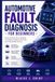 AUTOMOTIVE FAULT DIAGNOSIS FOR BEGINNERS: A Step-by-Step Guide to Identifying Car Problems, Reading Trouble Codes, and Finding Reliable Solutions
