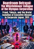 Boardroom Betrayal: The Whistleblower Collapse of the Olympus Corporation: Fraud, Yakuza, and the Brutal Isolation of Executive Dissent in Corporate Japan, 2011