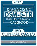 DSM-5-TR CASEBOOK: Think Like a Clinician: 150+ Mental Health Cases to Sharpen Your Diagnostic Skills with Diagnostic Walkthroughs, Red Flags, and Clinical Tips