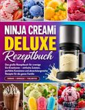 Ninja CREAMi Deluxe Rezeptbuch: Das große Rezeptbuch für cremige Eis-Kreationen – einfache Zutaten, perfekte Konsistenz und abwechslungsreiche Rezepte für die ganze Familie