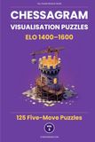 Chessagram: 125 Five-Move Chess Puzzles — Visualisation Training to Sharpen Tactics and Calculation (ELO 1400–1600)