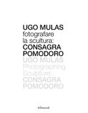 Ugo Mulas Fotografare la scultura: Consagra Pomodoro. Ediz. italiana e inglese